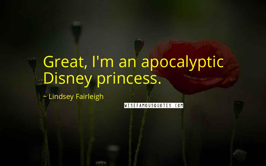 Lindsey Fairleigh Quotes: Great, I'm an apocalyptic Disney princess.