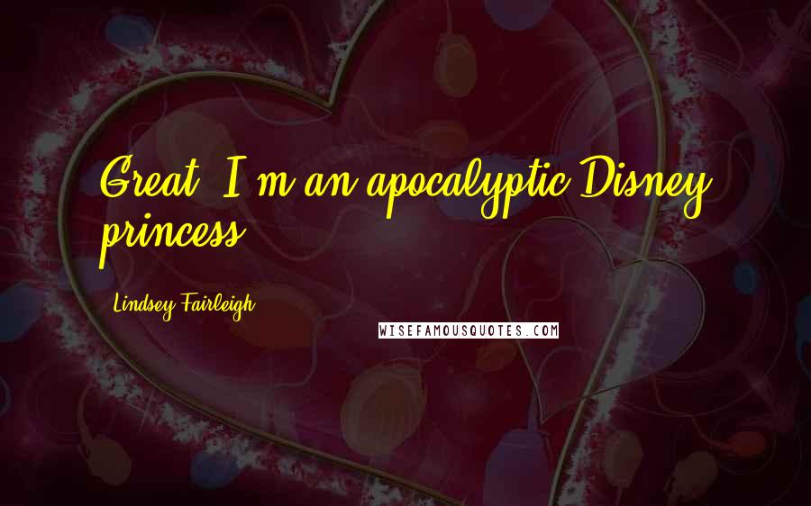 Lindsey Fairleigh Quotes: Great, I'm an apocalyptic Disney princess.