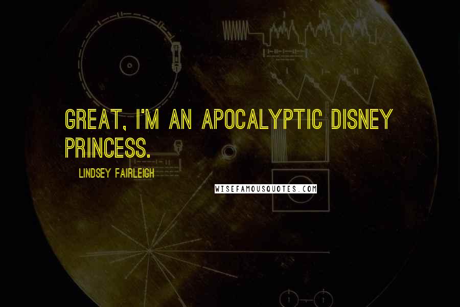 Lindsey Fairleigh Quotes: Great, I'm an apocalyptic Disney princess.