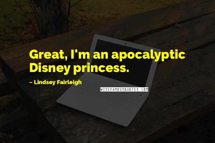 Lindsey Fairleigh Quotes: Great, I'm an apocalyptic Disney princess.