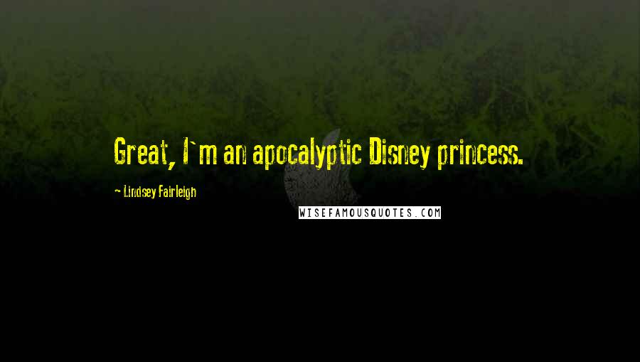 Lindsey Fairleigh Quotes: Great, I'm an apocalyptic Disney princess.