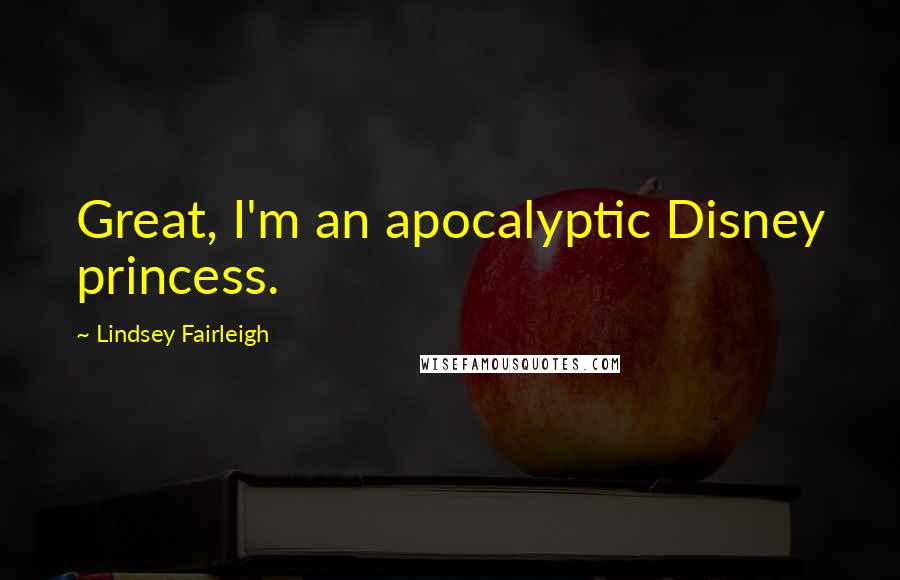 Lindsey Fairleigh Quotes: Great, I'm an apocalyptic Disney princess.