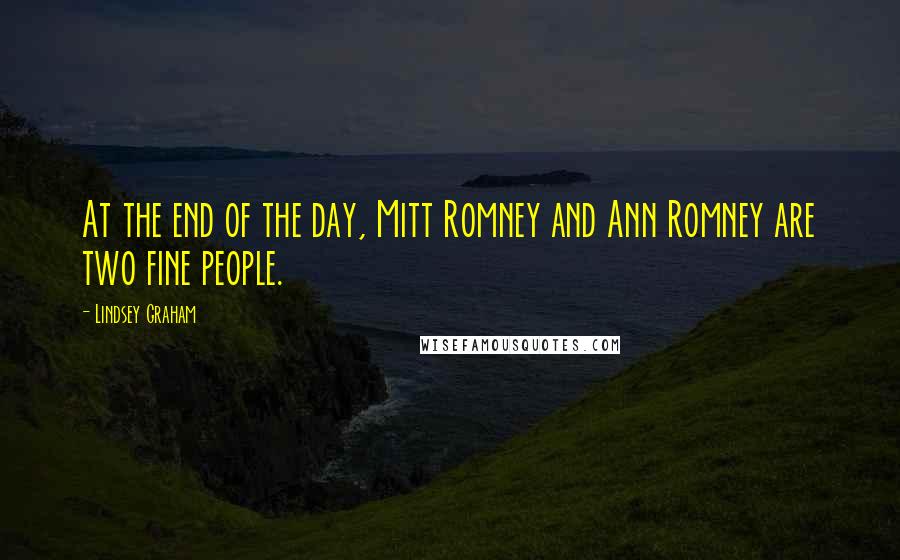 Lindsey Graham Quotes: At the end of the day, Mitt Romney and Ann Romney are two fine people.