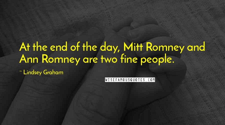 Lindsey Graham Quotes: At the end of the day, Mitt Romney and Ann Romney are two fine people.