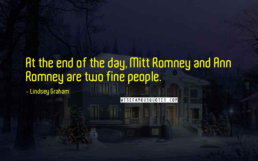 Lindsey Graham Quotes: At the end of the day, Mitt Romney and Ann Romney are two fine people.