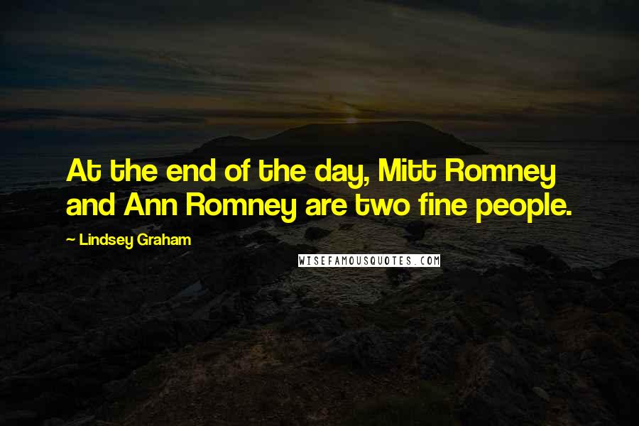 Lindsey Graham Quotes: At the end of the day, Mitt Romney and Ann Romney are two fine people.