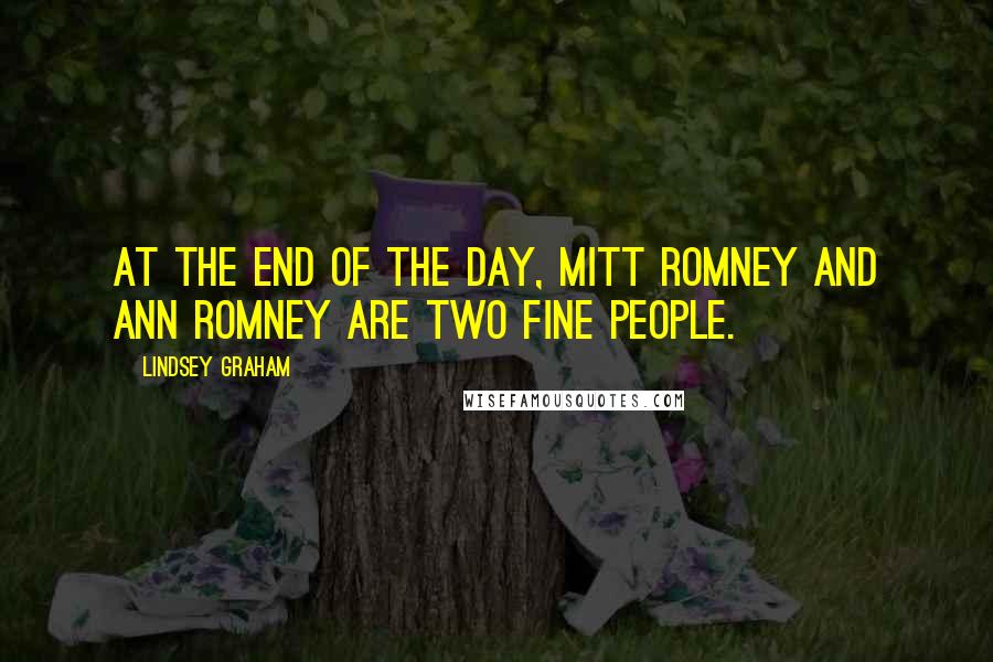 Lindsey Graham Quotes: At the end of the day, Mitt Romney and Ann Romney are two fine people.