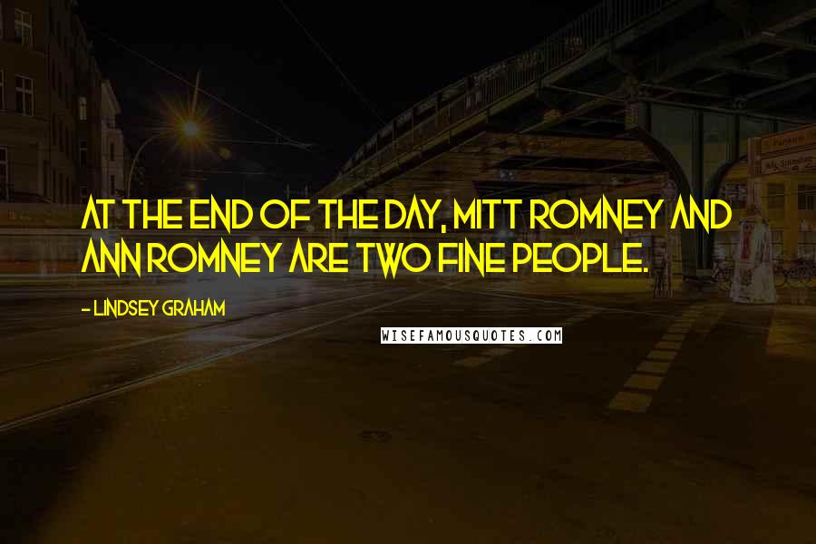 Lindsey Graham Quotes: At the end of the day, Mitt Romney and Ann Romney are two fine people.