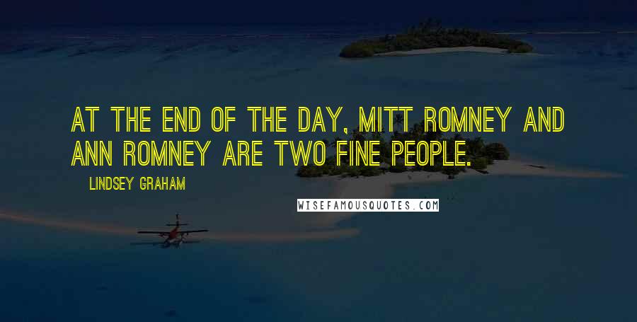 Lindsey Graham Quotes: At the end of the day, Mitt Romney and Ann Romney are two fine people.