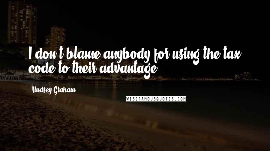 Lindsey Graham Quotes: I don't blame anybody for using the tax code to their advantage.