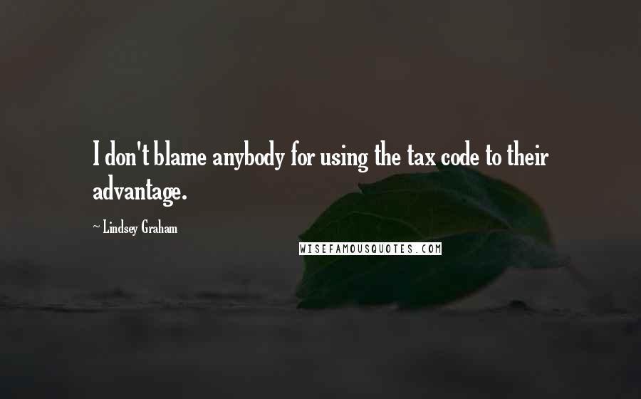 Lindsey Graham Quotes: I don't blame anybody for using the tax code to their advantage.