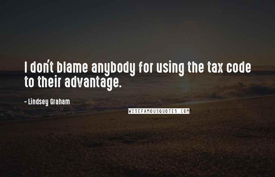 Lindsey Graham Quotes: I don't blame anybody for using the tax code to their advantage.