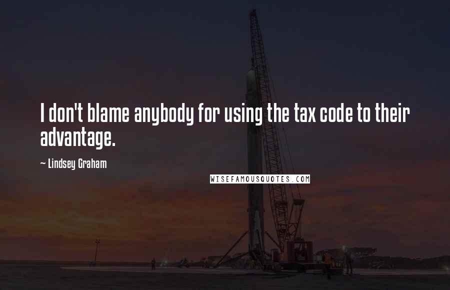 Lindsey Graham Quotes: I don't blame anybody for using the tax code to their advantage.