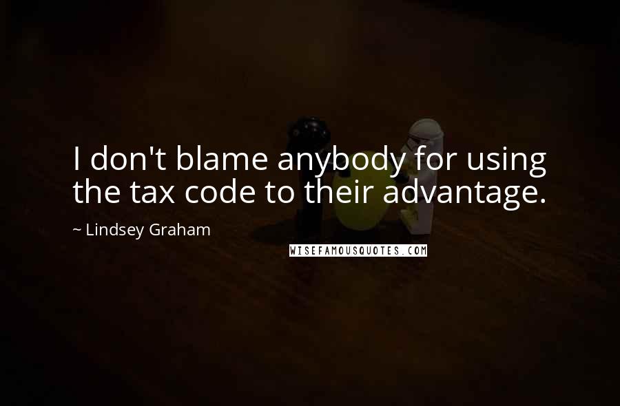 Lindsey Graham Quotes: I don't blame anybody for using the tax code to their advantage.