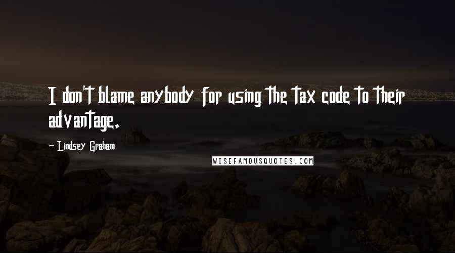 Lindsey Graham Quotes: I don't blame anybody for using the tax code to their advantage.
