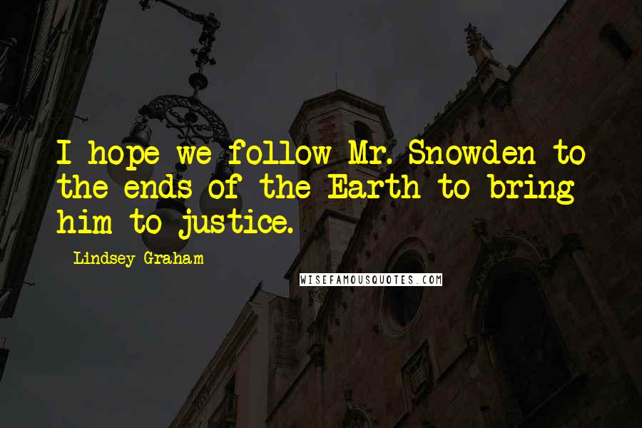 Lindsey Graham Quotes: I hope we follow Mr. Snowden to the ends of the Earth to bring him to justice.