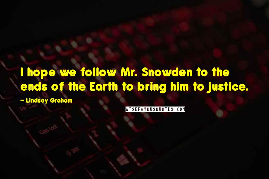 Lindsey Graham Quotes: I hope we follow Mr. Snowden to the ends of the Earth to bring him to justice.