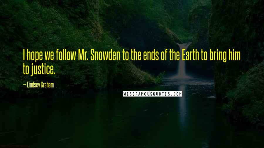Lindsey Graham Quotes: I hope we follow Mr. Snowden to the ends of the Earth to bring him to justice.