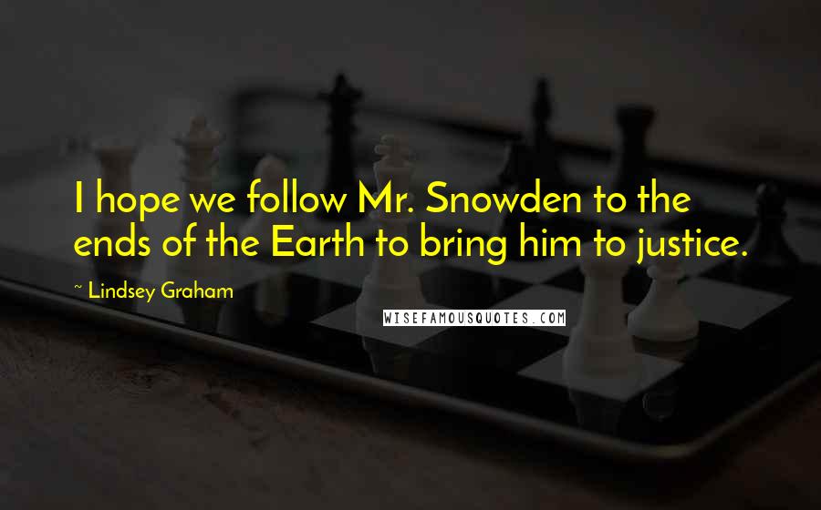 Lindsey Graham Quotes: I hope we follow Mr. Snowden to the ends of the Earth to bring him to justice.