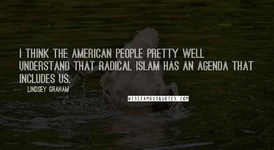 Lindsey Graham Quotes: I think the American people pretty well understand that radical Islam has an agenda that includes us.