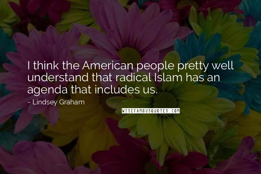 Lindsey Graham Quotes: I think the American people pretty well understand that radical Islam has an agenda that includes us.