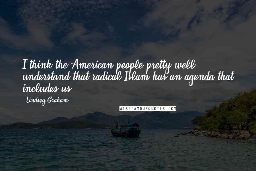 Lindsey Graham Quotes: I think the American people pretty well understand that radical Islam has an agenda that includes us.