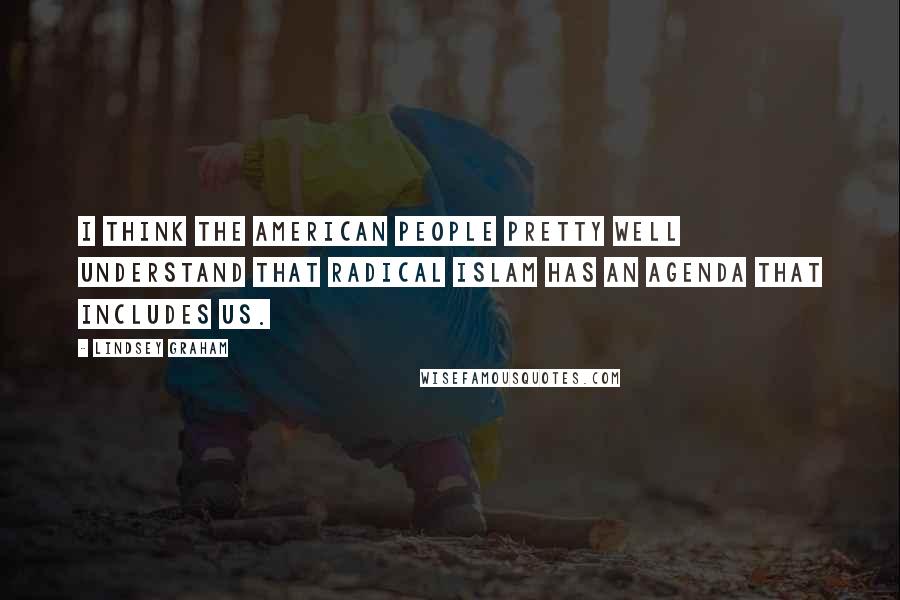 Lindsey Graham Quotes: I think the American people pretty well understand that radical Islam has an agenda that includes us.