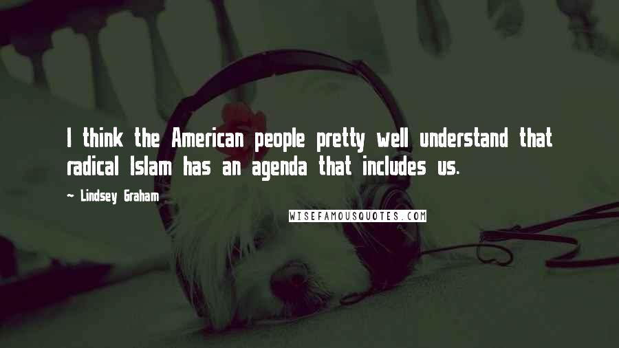 Lindsey Graham Quotes: I think the American people pretty well understand that radical Islam has an agenda that includes us.