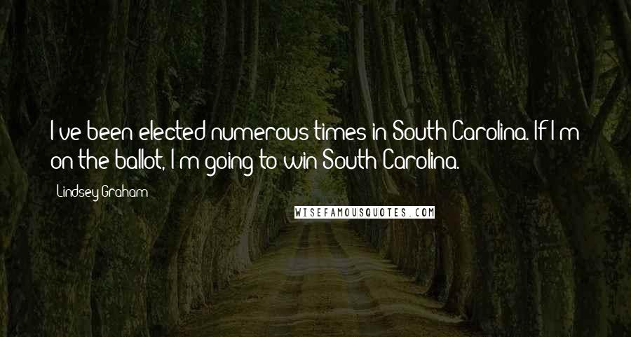 Lindsey Graham Quotes: I've been elected numerous times in South Carolina. If I'm on the ballot, I'm going to win South Carolina.