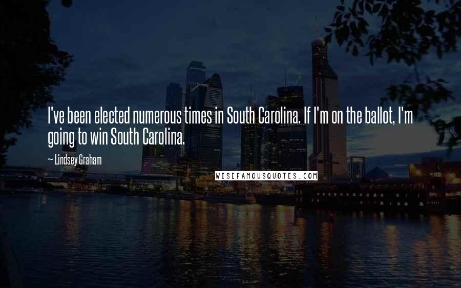 Lindsey Graham Quotes: I've been elected numerous times in South Carolina. If I'm on the ballot, I'm going to win South Carolina.