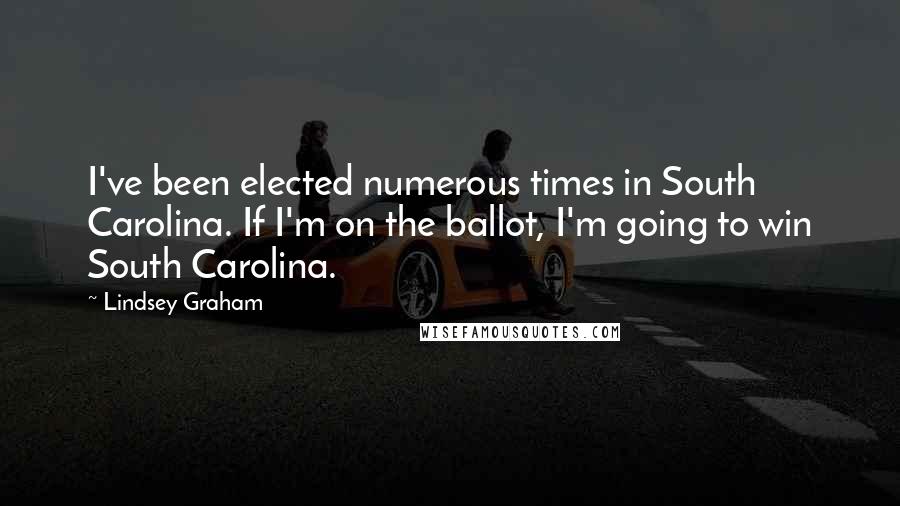 Lindsey Graham Quotes: I've been elected numerous times in South Carolina. If I'm on the ballot, I'm going to win South Carolina.