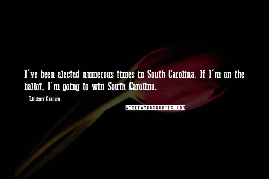 Lindsey Graham Quotes: I've been elected numerous times in South Carolina. If I'm on the ballot, I'm going to win South Carolina.