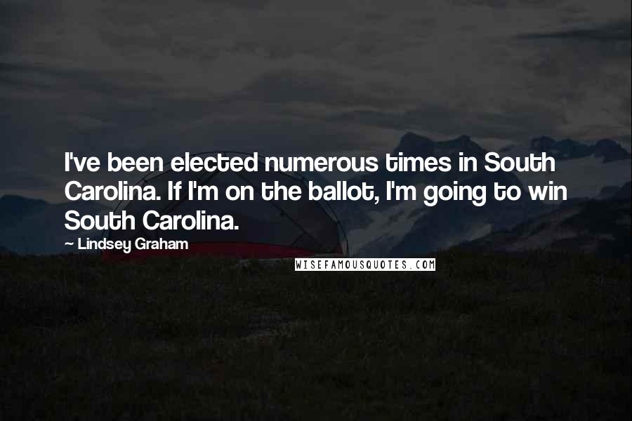 Lindsey Graham Quotes: I've been elected numerous times in South Carolina. If I'm on the ballot, I'm going to win South Carolina.