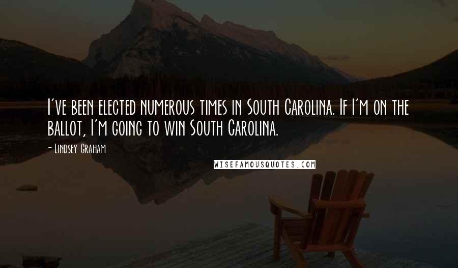 Lindsey Graham Quotes: I've been elected numerous times in South Carolina. If I'm on the ballot, I'm going to win South Carolina.