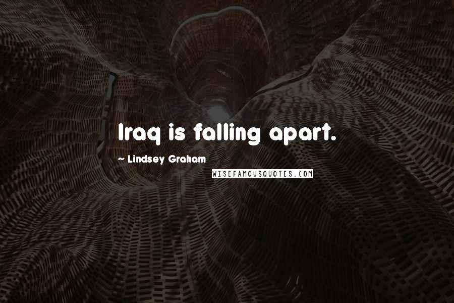 Lindsey Graham Quotes: Iraq is falling apart.
