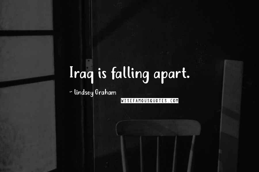 Lindsey Graham Quotes: Iraq is falling apart.