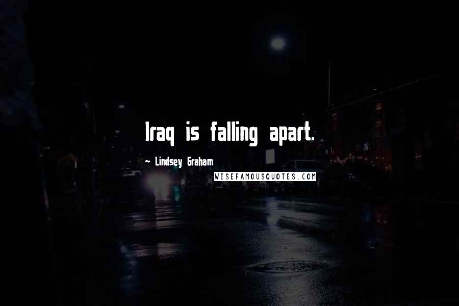 Lindsey Graham Quotes: Iraq is falling apart.