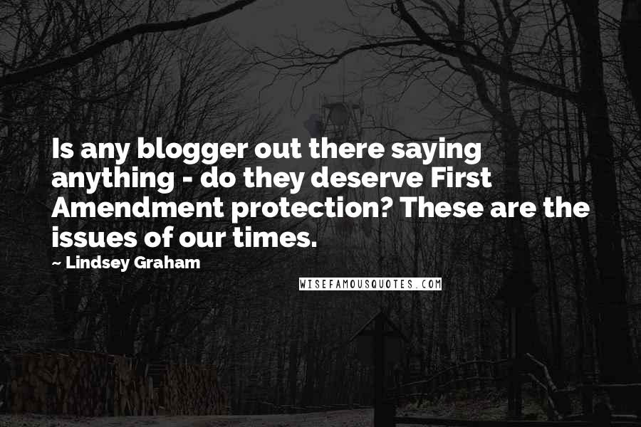 Lindsey Graham Quotes: Is any blogger out there saying anything - do they deserve First Amendment protection? These are the issues of our times.