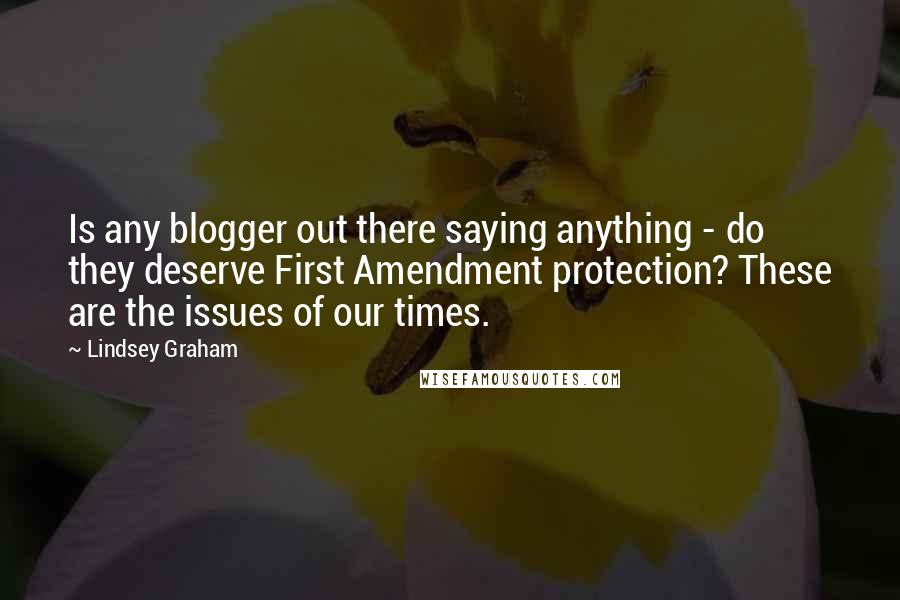 Lindsey Graham Quotes: Is any blogger out there saying anything - do they deserve First Amendment protection? These are the issues of our times.