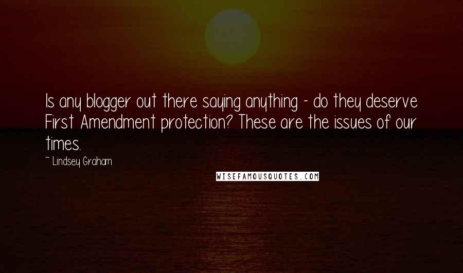 Lindsey Graham Quotes: Is any blogger out there saying anything - do they deserve First Amendment protection? These are the issues of our times.