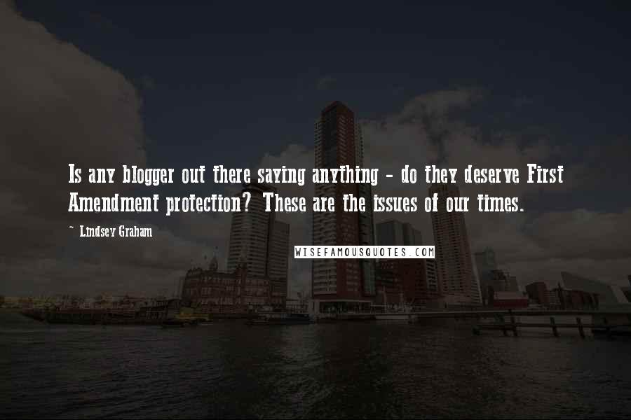Lindsey Graham Quotes: Is any blogger out there saying anything - do they deserve First Amendment protection? These are the issues of our times.