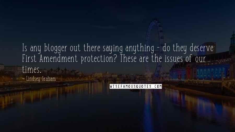 Lindsey Graham Quotes: Is any blogger out there saying anything - do they deserve First Amendment protection? These are the issues of our times.