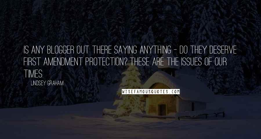 Lindsey Graham Quotes: Is any blogger out there saying anything - do they deserve First Amendment protection? These are the issues of our times.