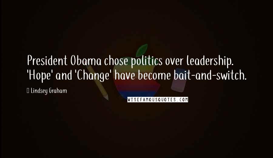 Lindsey Graham Quotes: President Obama chose politics over leadership. 'Hope' and 'Change' have become bait-and-switch.