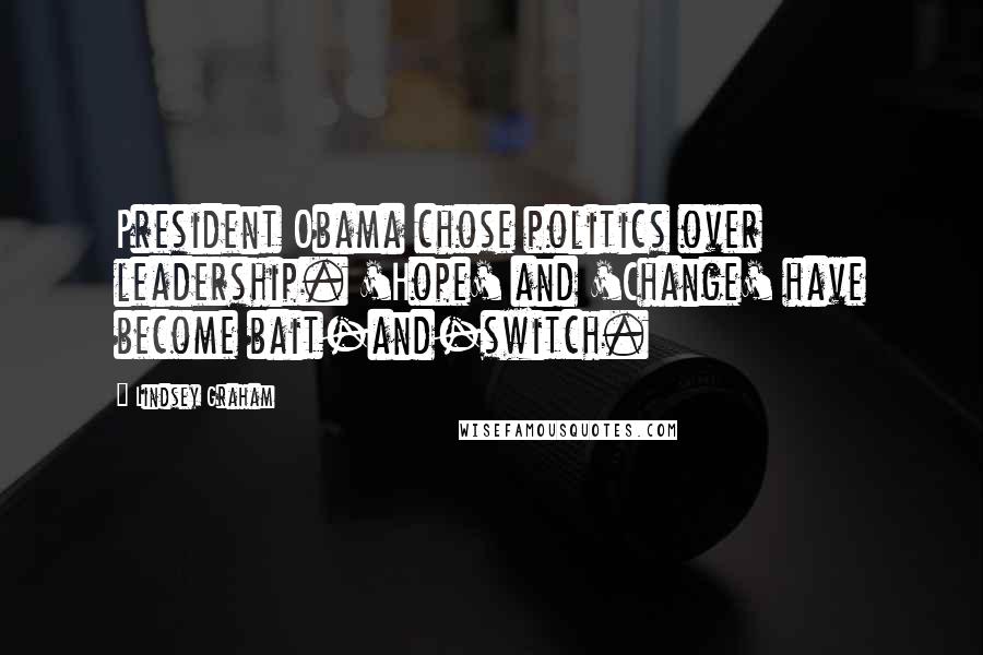 Lindsey Graham Quotes: President Obama chose politics over leadership. 'Hope' and 'Change' have become bait-and-switch.