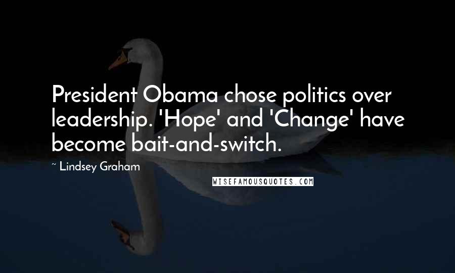 Lindsey Graham Quotes: President Obama chose politics over leadership. 'Hope' and 'Change' have become bait-and-switch.