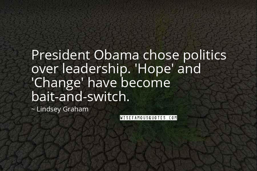 Lindsey Graham Quotes: President Obama chose politics over leadership. 'Hope' and 'Change' have become bait-and-switch.