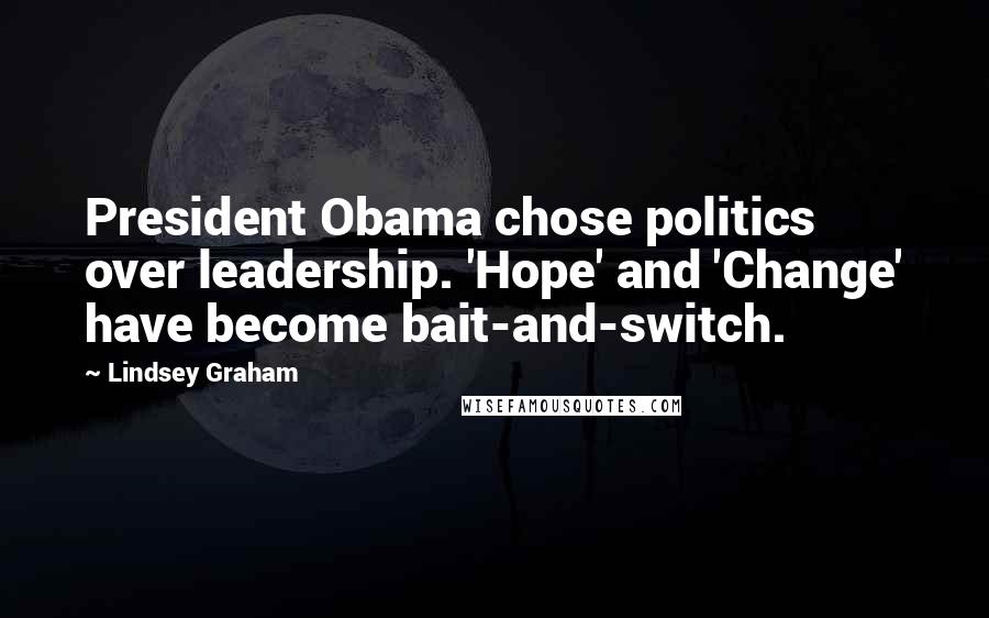 Lindsey Graham Quotes: President Obama chose politics over leadership. 'Hope' and 'Change' have become bait-and-switch.