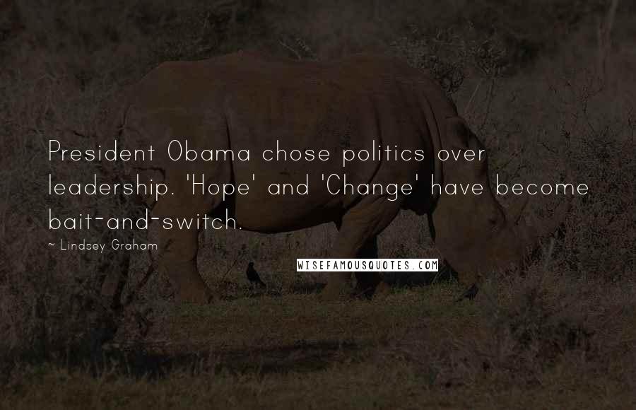 Lindsey Graham Quotes: President Obama chose politics over leadership. 'Hope' and 'Change' have become bait-and-switch.