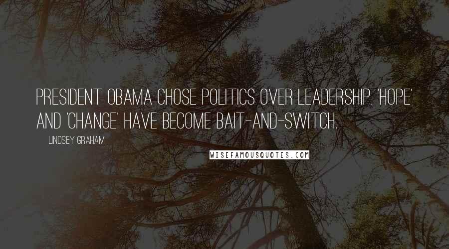 Lindsey Graham Quotes: President Obama chose politics over leadership. 'Hope' and 'Change' have become bait-and-switch.